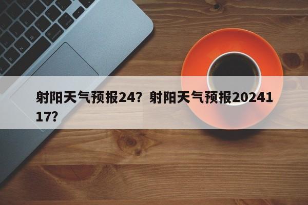 射阳天气预报24？射阳天气预报2024117？-第1张图片-3721新闻