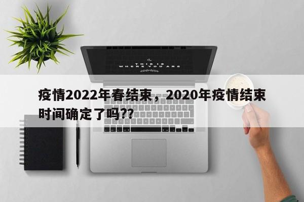 疫情2022年春结束，2020年疫情结束时间确定了吗?？-第1张图片-3721新闻