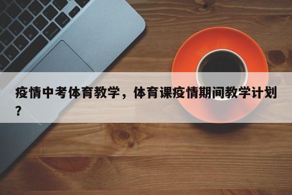 疫情中考体育教学，体育课疫情期间教学计划？-第1张图片-3721新闻