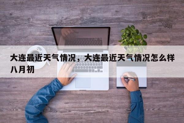 大连最近天气情况，大连最近天气情况怎么样八月初-第1张图片-3721新闻