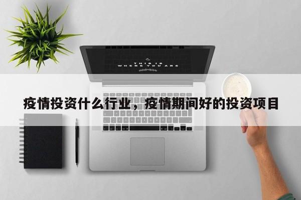 疫情投资什么行业，疫情期间好的投资项目-第1张图片-3721新闻
