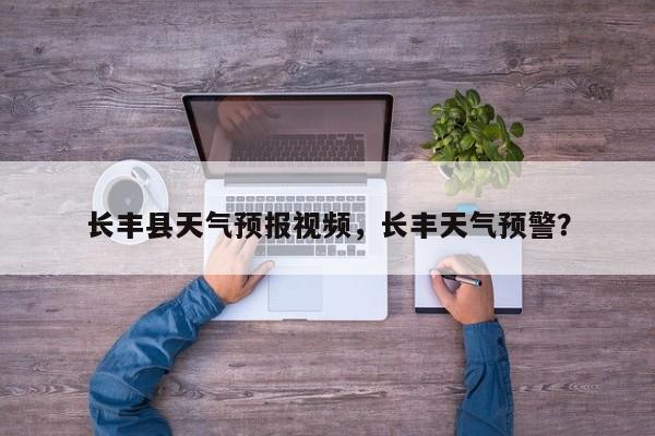 长丰县天气预报视频，长丰天气预警？-第1张图片-3721新闻