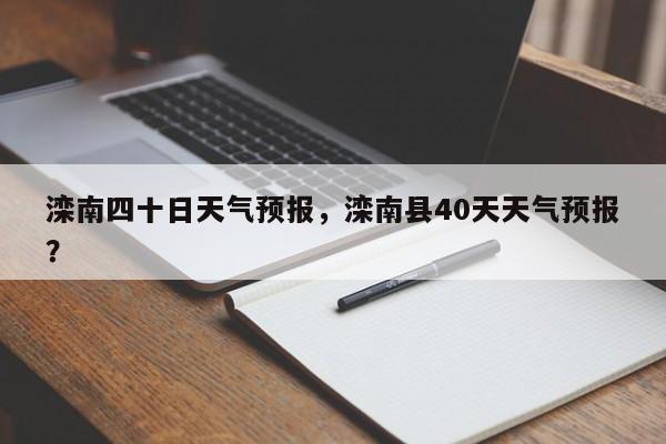 滦南四十日天气预报，滦南县40天天气预报？-第1张图片-3721新闻