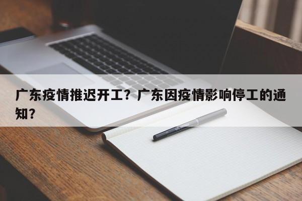 广东疫情推迟开工？广东因疫情影响停工的通知？-第1张图片-3721新闻