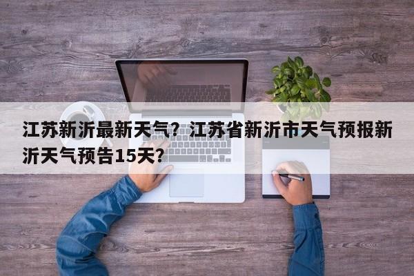 江苏新沂最新天气？江苏省新沂市天气预报新沂天气预告15天？-第1张图片-3721新闻
