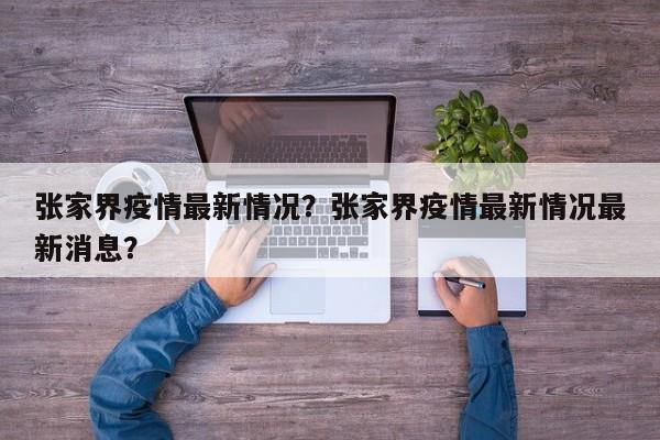 张家界疫情最新情况？张家界疫情最新情况最新消息？-第1张图片-3721新闻