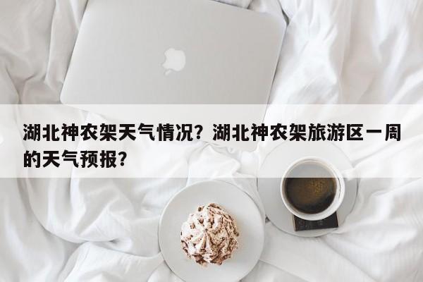 湖北神农架天气情况？湖北神农架旅游区一周的天气预报？-第1张图片-3721新闻