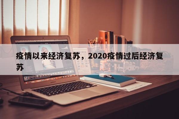 疫情以来经济复苏，2020疫情过后经济复苏-第1张图片-3721新闻
