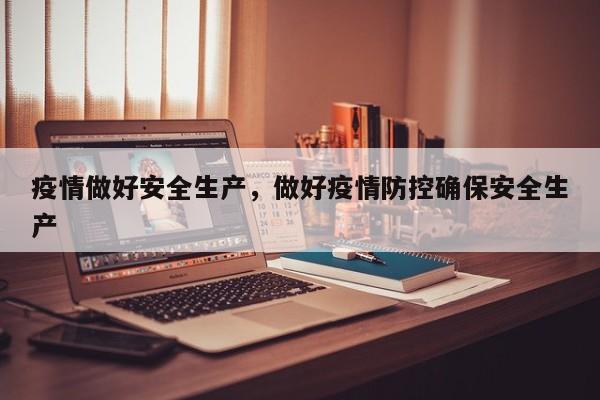 疫情做好安全生产，做好疫情防控确保安全生产-第1张图片-3721新闻