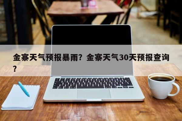 金寨天气预报暴雨？金寨天气30天预报查询？-第1张图片-3721新闻