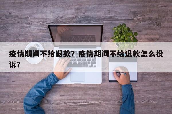 疫情期间不给退款？疫情期间不给退款怎么投诉？-第1张图片-3721新闻