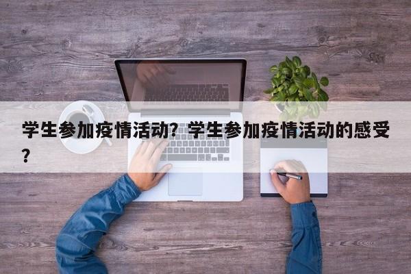 学生参加疫情活动？学生参加疫情活动的感受？-第1张图片-3721新闻