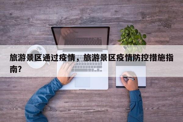 旅游景区通过疫情，旅游景区疫情防控措施指南？-第1张图片-3721新闻