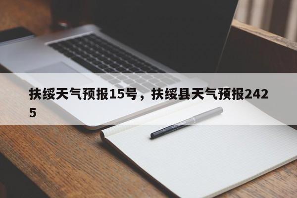 扶绥天气预报15号，扶绥县天气预报2425-第1张图片-3721新闻