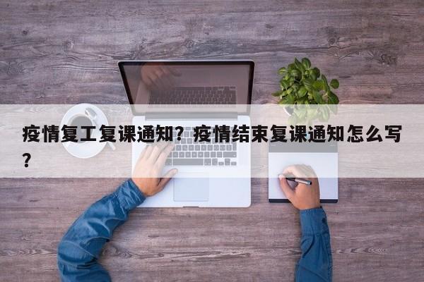 疫情复工复课通知？疫情结束复课通知怎么写？-第1张图片-3721新闻