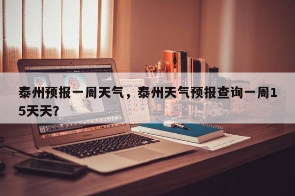 泰州预报一周天气，泰州天气预报查询一周15天天？-第1张图片-3721新闻