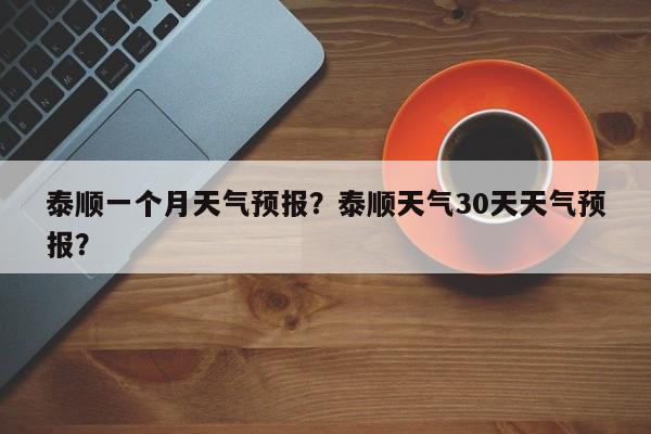 泰顺一个月天气预报？泰顺天气30天天气预报？-第1张图片-3721新闻
