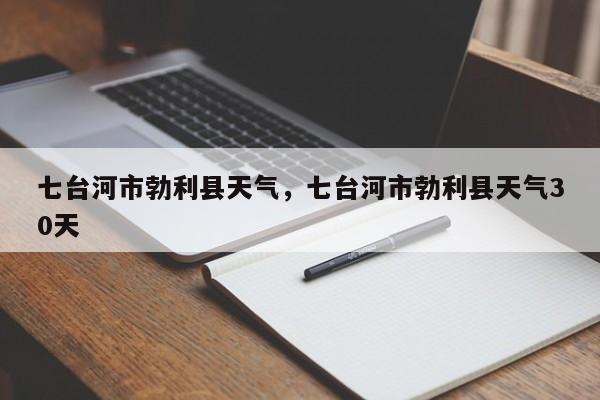 七台河市勃利县天气，七台河市勃利县天气30天-第1张图片-3721新闻