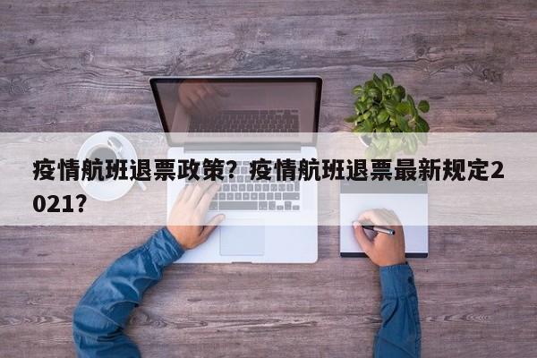 疫情航班退票政策？疫情航班退票最新规定2021？-第1张图片-3721新闻