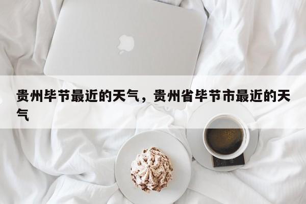 贵州毕节最近的天气，贵州省毕节市最近的天气-第1张图片-3721新闻