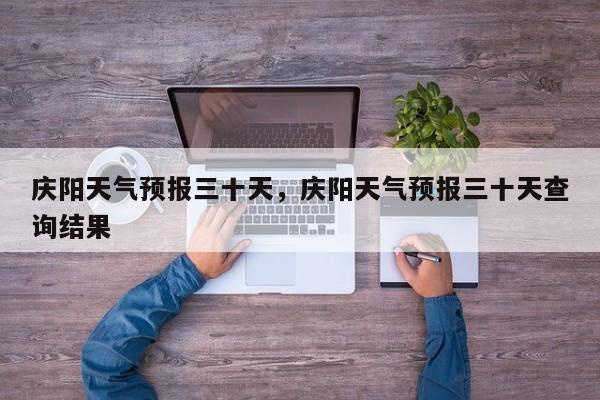 庆阳天气预报三十天，庆阳天气预报三十天查询结果-第1张图片-3721新闻