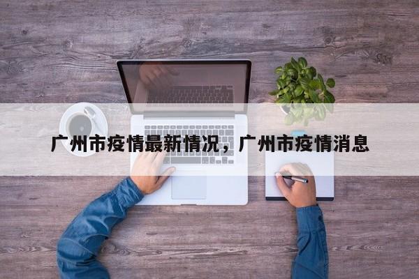 广州市疫情最新情况，广州市疫情消息-第1张图片-3721新闻