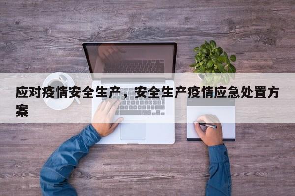 应对疫情安全生产，安全生产疫情应急处置方案-第1张图片-3721新闻