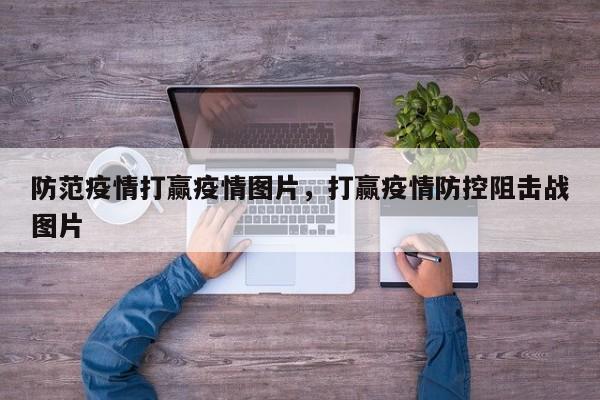 防范疫情打赢疫情图片，打赢疫情防控阻击战图片-第1张图片-3721新闻