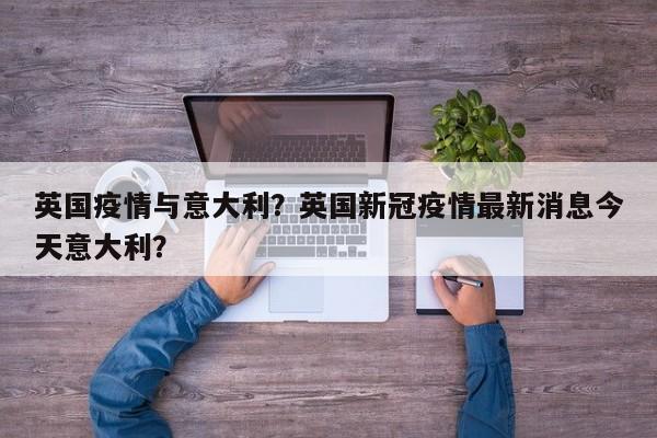 英国疫情与意大利？英国新冠疫情最新消息今天意大利？-第1张图片-3721新闻