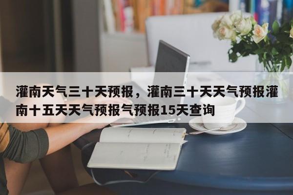 灌南天气三十天预报，灌南三十天天气预报灌南十五天天气预报气预报15天查询-第1张图片-3721新闻