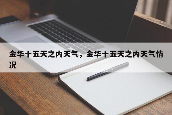 金华十五天之内天气，金华十五天之内天气情况-第1张图片-3721新闻