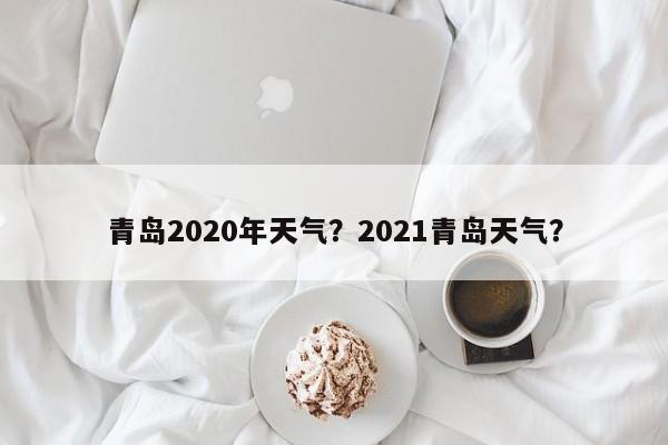 青岛2020年天气？2021青岛天气？-第1张图片-3721新闻