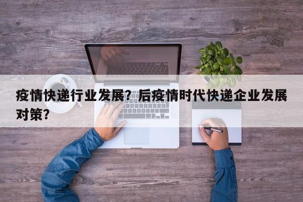 疫情快递行业发展？后疫情时代快递企业发展对策？-第1张图片-3721新闻