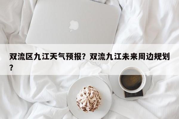 双流区九江天气预报？双流九江未来周边规划？-第1张图片-3721新闻