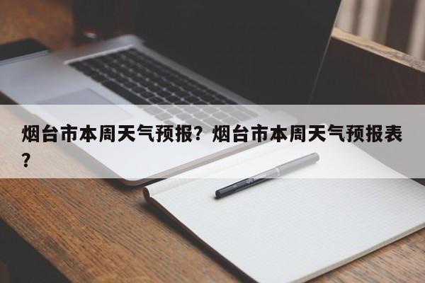 烟台市本周天气预报？烟台市本周天气预报表？-第1张图片-3721新闻