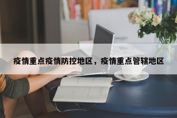 疫情重点疫情防控地区，疫情重点管辖地区-第1张图片-3721新闻