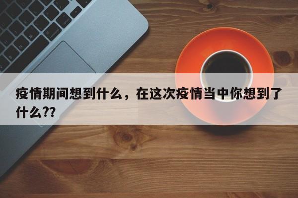 疫情期间想到什么，在这次疫情当中你想到了什么?？-第1张图片-3721新闻