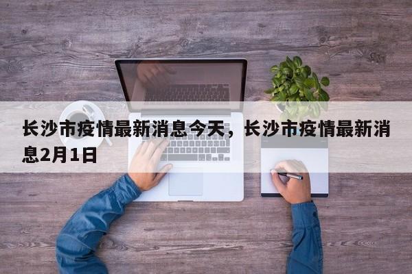 长沙市疫情最新消息今天，长沙市疫情最新消息2月1日-第1张图片-3721新闻