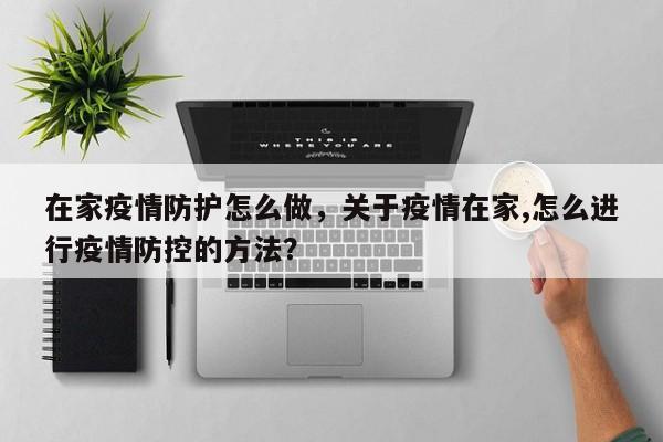 在家疫情防护怎么做，关于疫情在家,怎么进行疫情防控的方法？-第1张图片-3721新闻