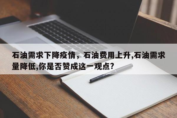 石油需求下降疫情，石油费用上升,石油需求量降低,你是否赞成这一观点?-第1张图片-3721新闻