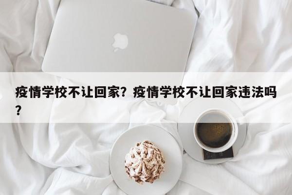 疫情学校不让回家？疫情学校不让回家违法吗？-第1张图片-3721新闻