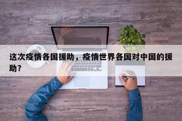 这次疫情各国援助，疫情世界各国对中国的援助？-第1张图片-3721新闻