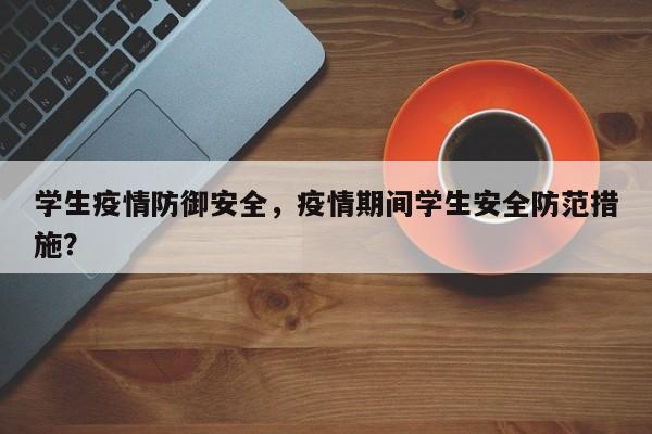 学生疫情防御安全，疫情期间学生安全防范措施？-第1张图片-3721新闻