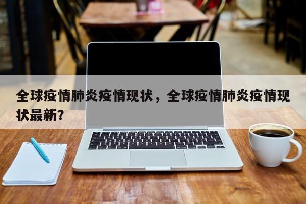 全球疫情肺炎疫情现状，全球疫情肺炎疫情现状最新？-第1张图片-3721新闻