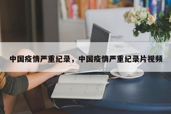中国疫情严重纪录，中国疫情严重纪录片视频-第1张图片-3721新闻