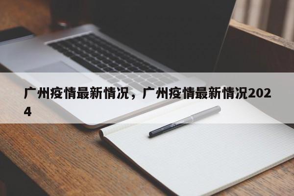 广州疫情最新情况，广州疫情最新情况2024-第1张图片-3721新闻
