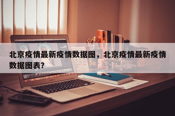 北京疫情最新疫情数据图，北京疫情最新疫情数据图表？-第1张图片-3721新闻