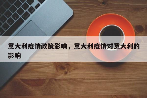 意大利疫情政策影响，意大利疫情对意大利的影响-第1张图片-3721新闻