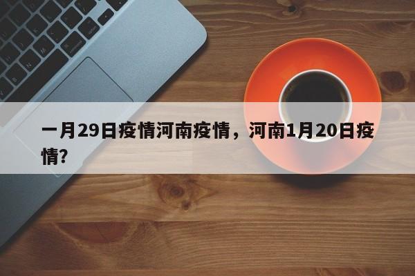 一月29日疫情河南疫情，河南1月20日疫情？-第1张图片-3721新闻
