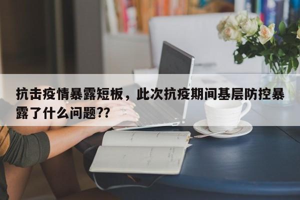 抗击疫情暴露短板，此次抗疫期间基层防控暴露了什么问题?？-第1张图片-3721新闻